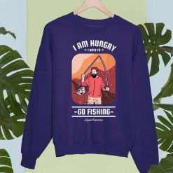 I am Hungry I have to Go Fishing Legend Experience Fishing T Shirt