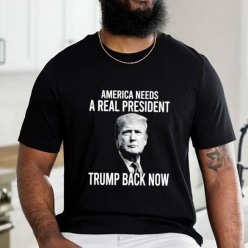 America Needs A Real President Trump Back Now T-Shirt
