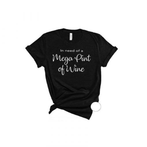 In Need of a Mega Pint of Wine Funny T Shirt