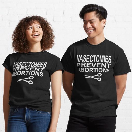 Vasectomies Prevent Abortions – Pro Choice Classic T Shirt