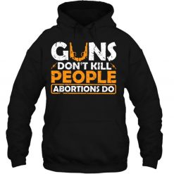 Guns Don’t Kill People Abortions Do Pro Life T Shirt