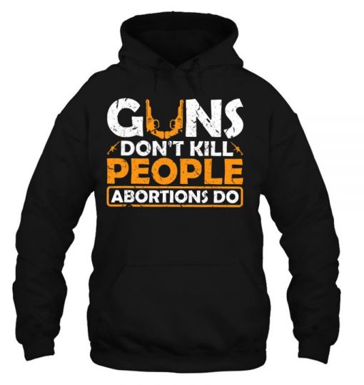 Guns Don’t Kill People Abortions Do Pro Life T Shirt