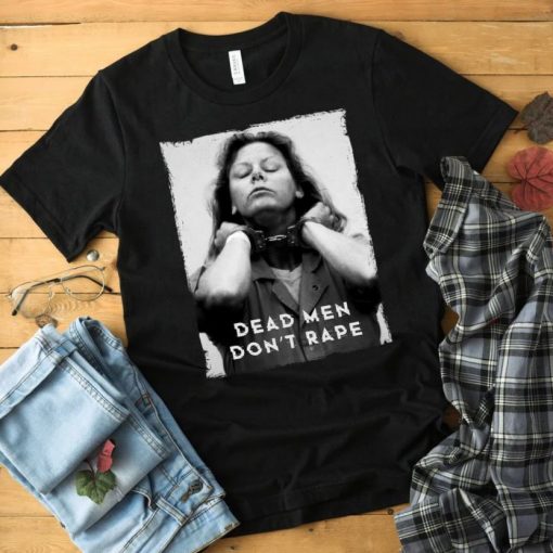 Aileen Wuornos Shirt – Dead Men Dont Rape T Shirt – American Serial Killer T-Shirt