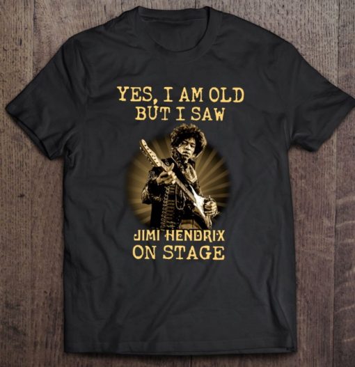 Yes I Am Old But I Saw Jimi Hendrix On Stage T Shirt