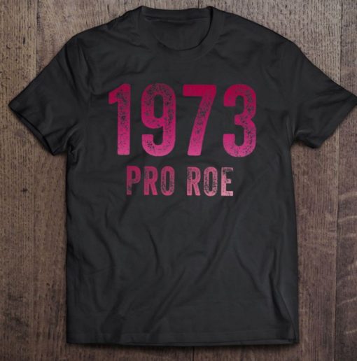 Pro Choice Shirts 1973 Protect Roe V Wade Shirts Womens T Shirt