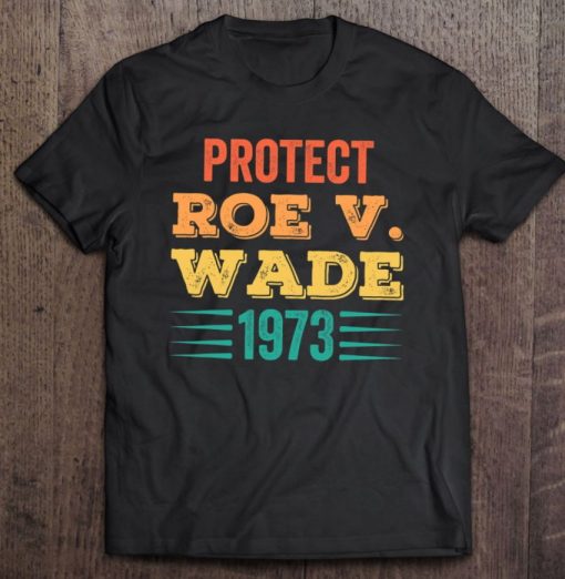 Protect Roe V Wade 1973 Feminist Pro-Choice Abortion Rights T Shirt