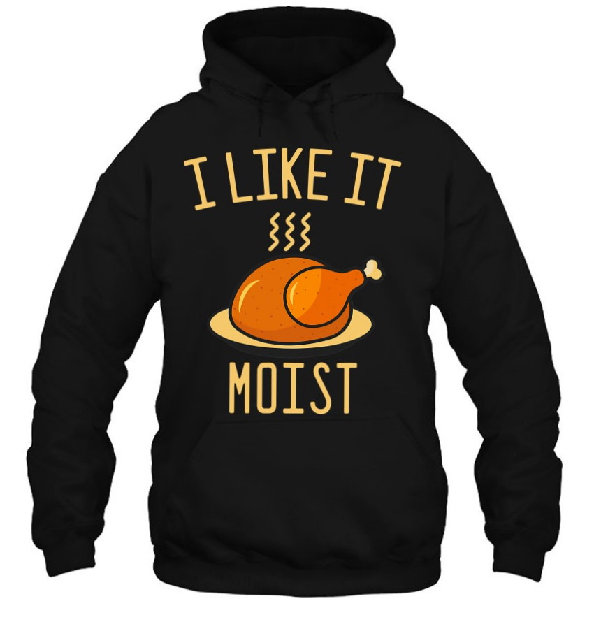 I Like It Moist Thanksgiving Turkey T Shirt 1
