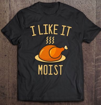 I Like It Moist Thanksgiving Turkey T Shirt 2