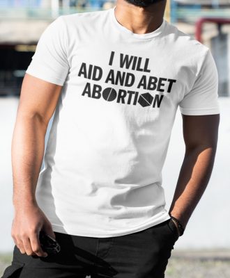 I Will Aid And Abet Abortion T Shirt Aid And Abet Abortion Shirt