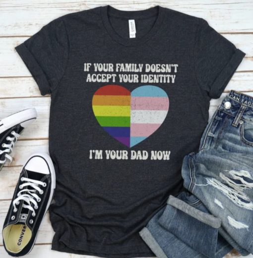 If Your Family Doesn’t Accept Your Identity, I’m Your Dad Now Shirt, Pride Month TShirt