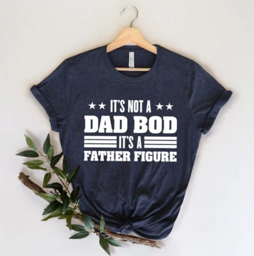 It’s Not A Dad Bod It’s A Father Figure, Funny Dad Shirt