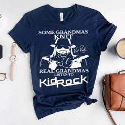 Kid Rock Shirt Some Grandmas Knit Real Grandmas Listen To Kid Rock T Shirt