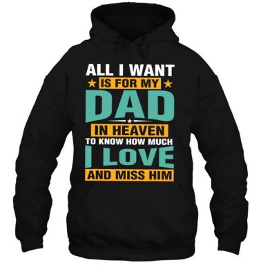 All I Want Is For My Dad In Heaven To Know I Love Him Hoodie
