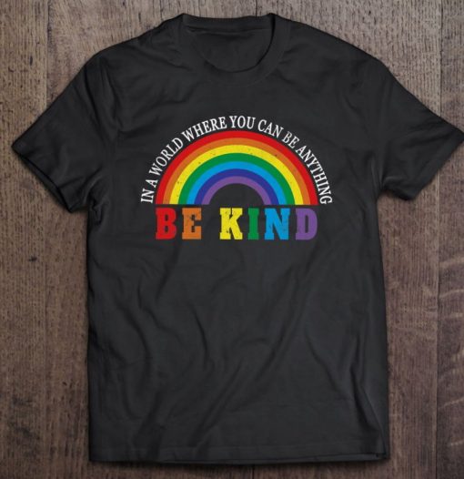 Gay Pride Lgbt In A World Where You Can Be Anything Be Kind T Shirt