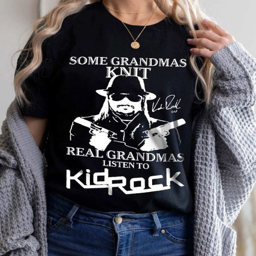 Kid Rock Shirt Some Grandmas Knit Real Grandmas Listen To Kid Rock T Shirt