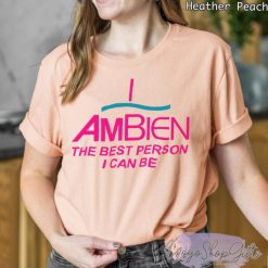 Ambien The Best Person I Can Be Shirt