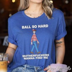 Ball So Hard Motherfuckers Wanna Find Me Shirt 2