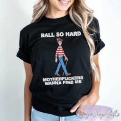 Ball So Hard Motherfuckers Wanna Find Me Shirt 3