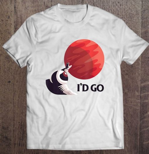 I’d Go Mars Red Planet Saying – Space Exploration Astronaut Gift Shirt