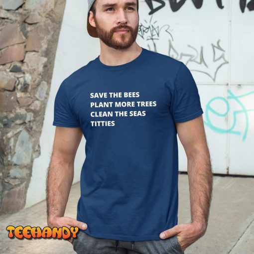 Save The Bees Plant More Trees Clean The Seas Titties T-Shirt