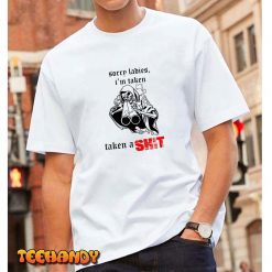 Sorry Ladies I’m Taken Taken a S.hit T-Shirt