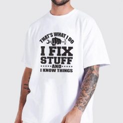 Thats What I Do I Fix Stuff And I Know Things T Shirt 2