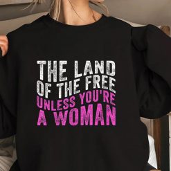 The Land Of The Free Unless You’re a Woman Pro Choice T-Shirt