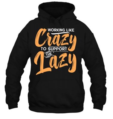 Working Like Crazy To Support The Lazy Funny Family Day T Shirt 1