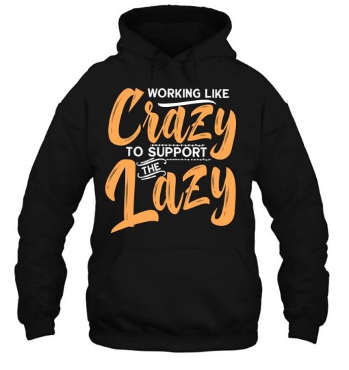 Working Like Crazy To Support The Lazy Funny Family Day T Shirt