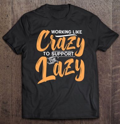 Working Like Crazy To Support The Lazy Funny Family Day T Shirt 2