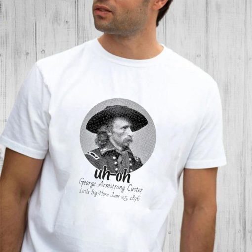 uh-oh George Armstrong Custer Little Bighorn June 251876 T-Shirt