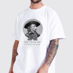 uh oh George Armstrong Custer Little Bighorn June 251876 T Shirt 2