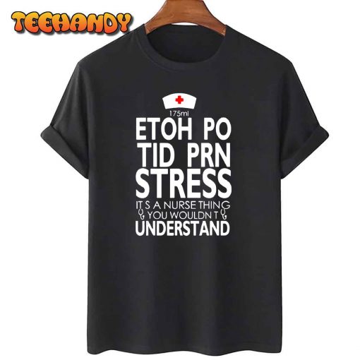 Etoh Po Tid Prn Stress Its A Nurse Thing You Wouldnt T-Shirt