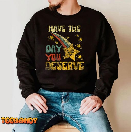 Have The Day You Deserve Saying Cool Motivational Quote T-Shirt