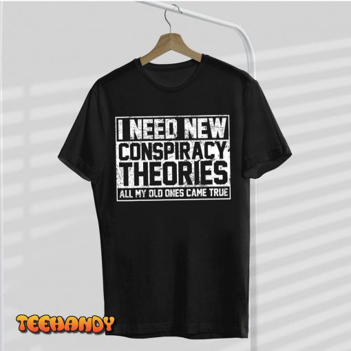 I Need New Conspiracy Theories Because My Old Ones Came True T-Shirt