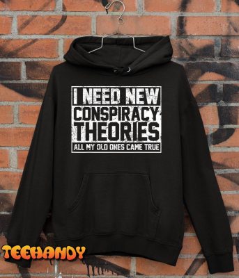 I Need New Conspiracy Theories Because My Old Ones Came True T-Shirt