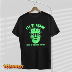 I’ll Be Frank This is My Halloween Costume – Frankenstein T-Shirt