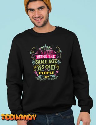 Its Weird Being The Same Age As Old People Funny Vintage T Shirt img3 C5
