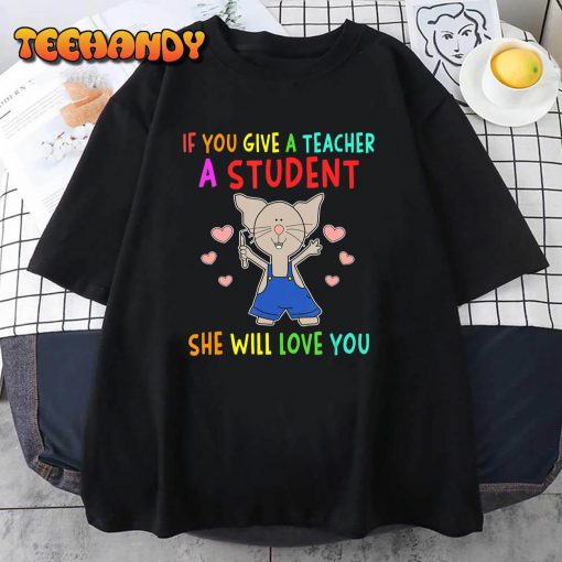 Mouse If You Give A Teacher A Student She Will Love You T-Shirt