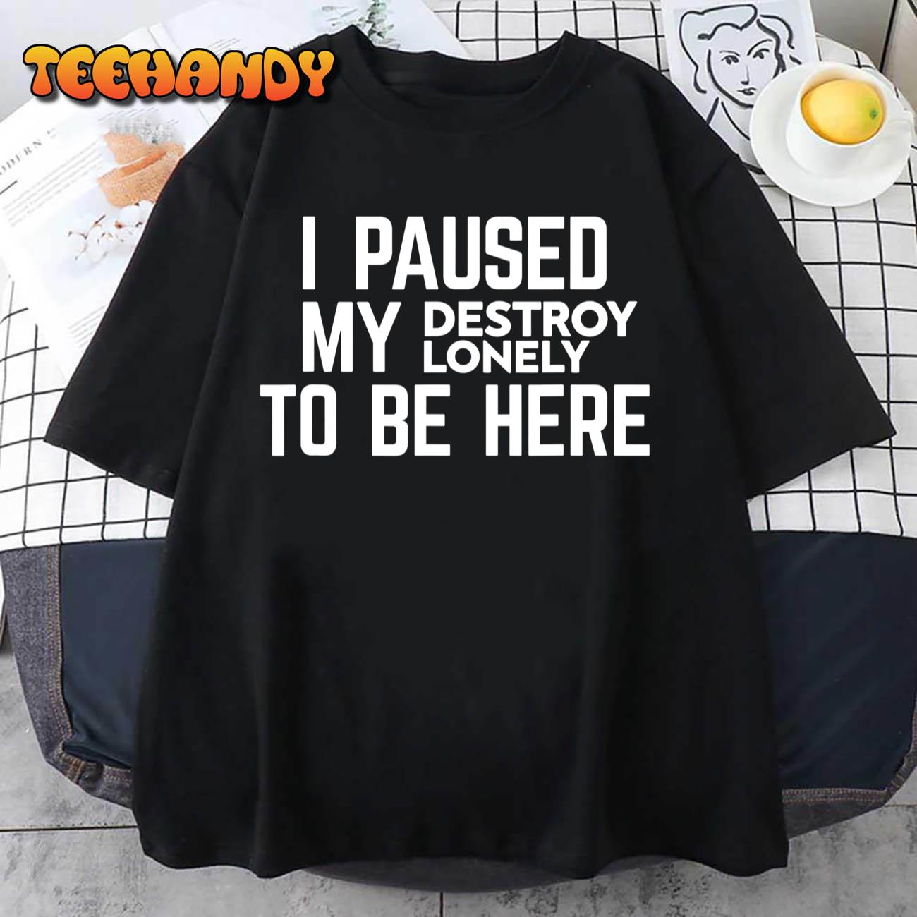 I Paused My Destroy Lonely To Be Here T-Shirt