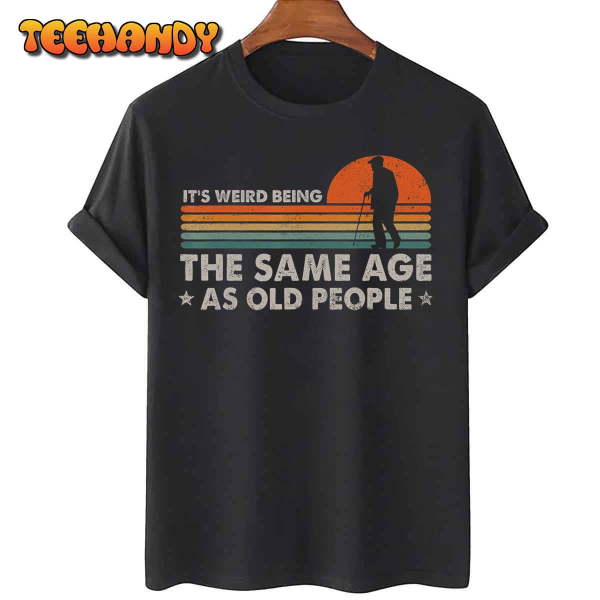 It's Weird Being The Same Age As Old People Funny Vintage T-Shirt