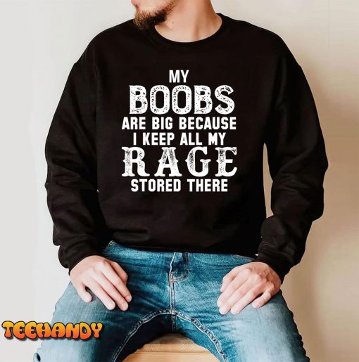 my boobs are big because i keep all my rage stored there T-Shirt