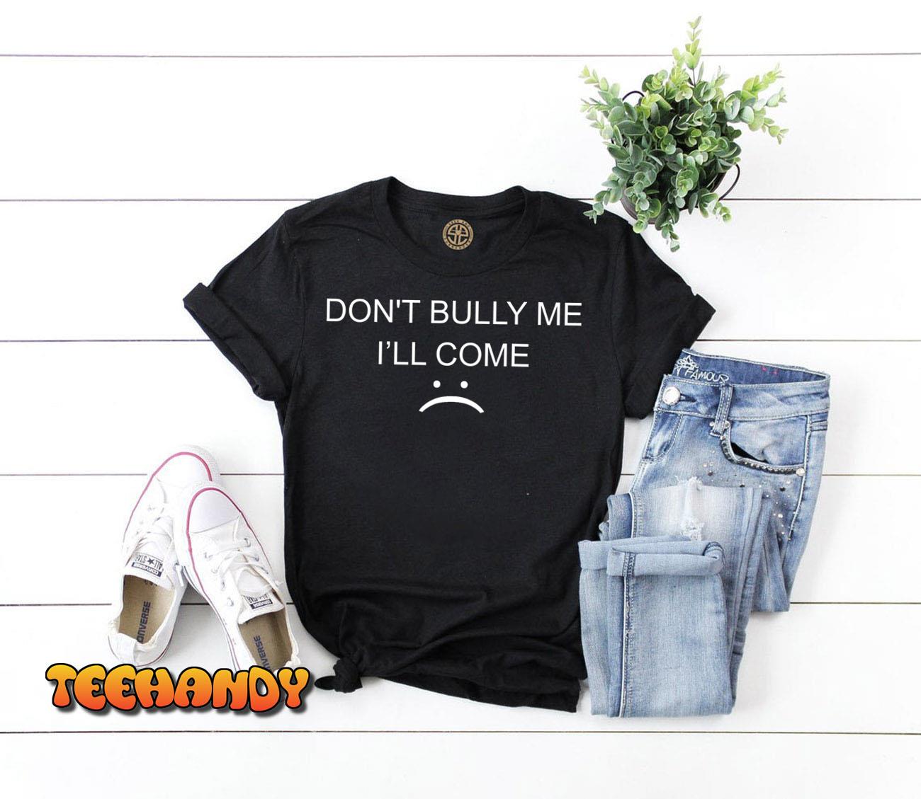 Don’t Bully Me I’ll Come T-Shirt