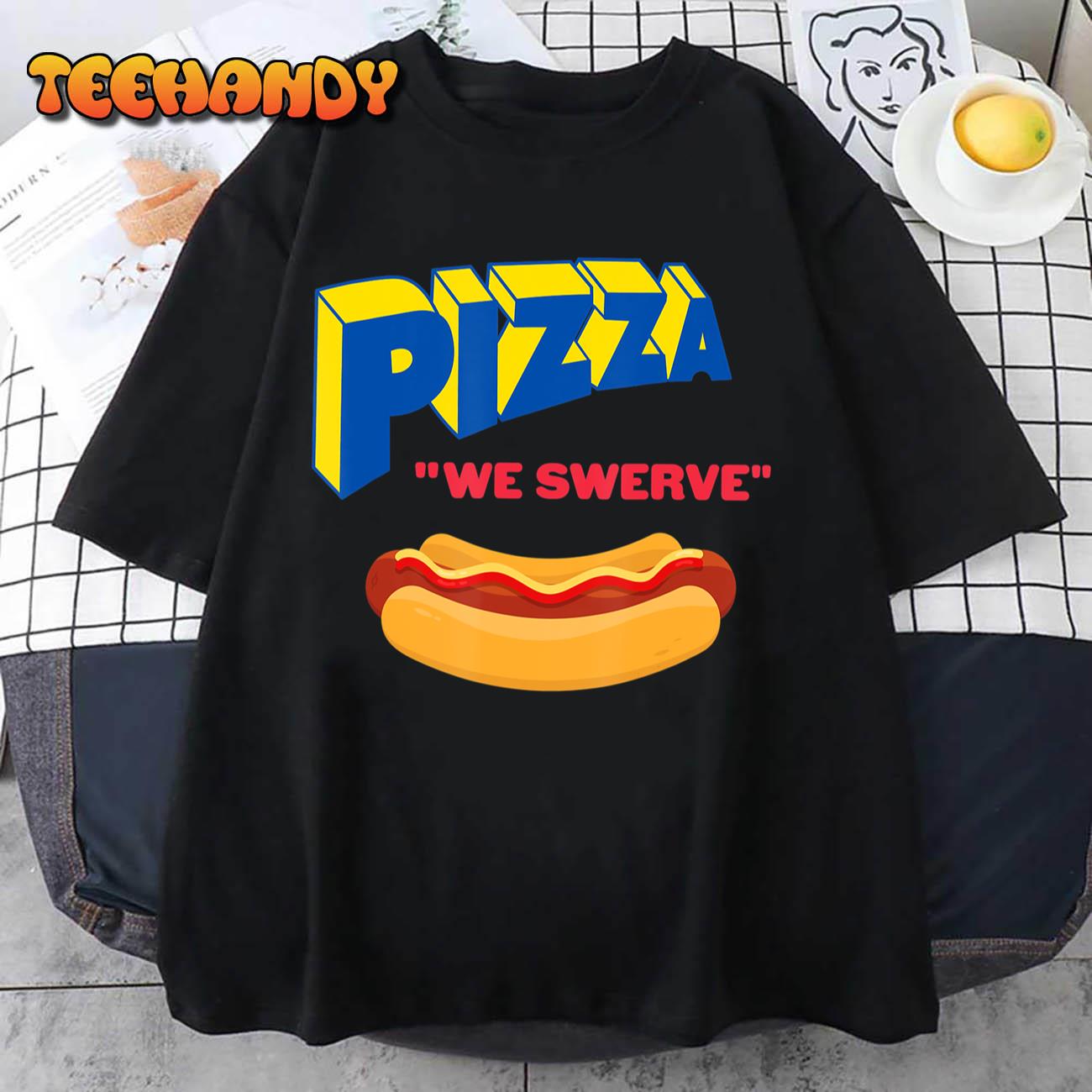 Funny Pizza We Swerve Funny Pizza Hotdog Food Lovers T-Shirt