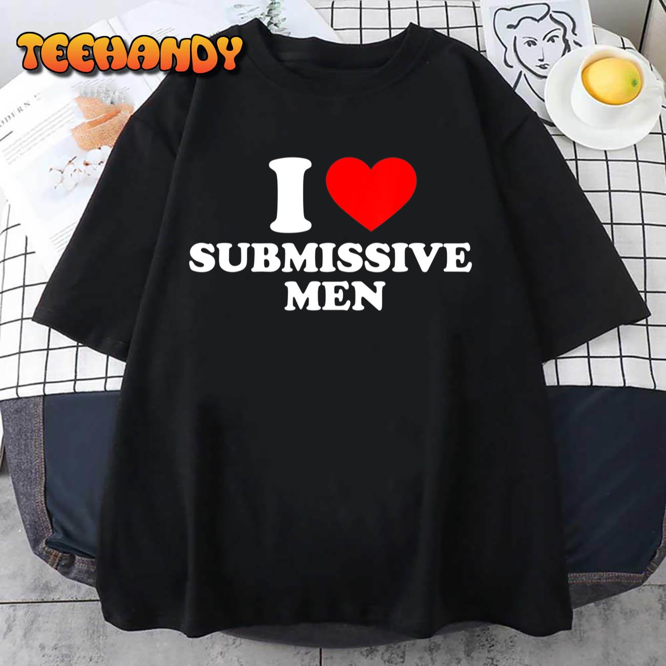 I Love Submissive Men, I Heart Submissive Men T-Shirt
