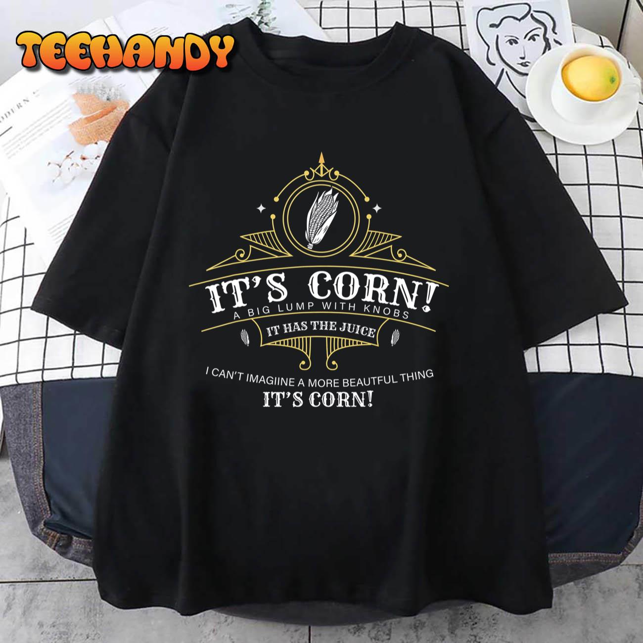 It’s Corn It Has The Juice A Big Lump With Knobs Funny Corn T-Shirt