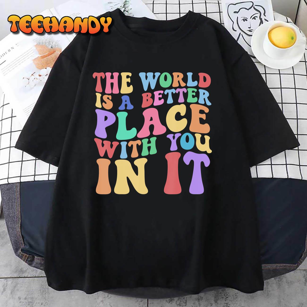 The World Is A Better Place With You In It Tee Cute Trending T-Shirt