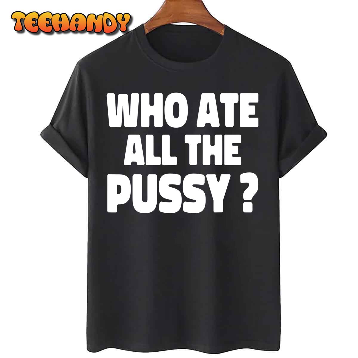 Who Ate All The Pussy Funny Sarcastic Popular Quote T-Shirt