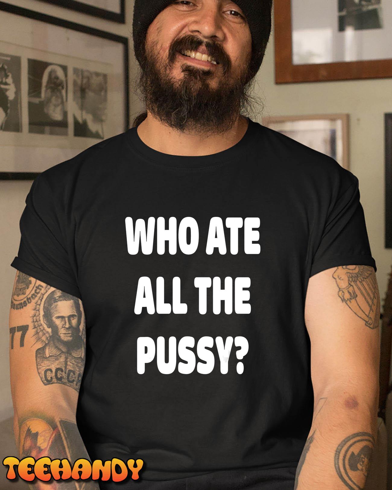 Who Ate All The Pussy Funny Sarcastic Popular Trendy Quote T-Shirt