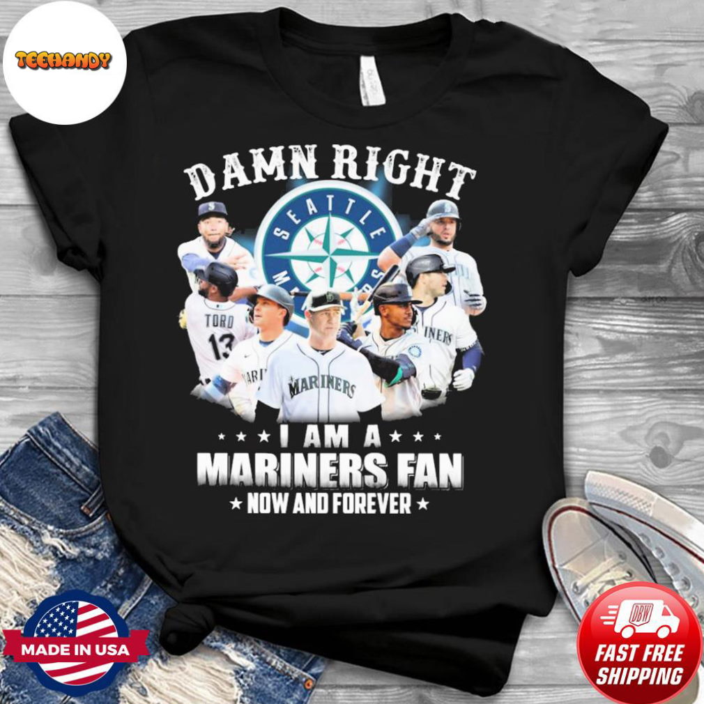Damn Right I Am A Seattle Mariners 2022 Fan Now And Forever Shirt